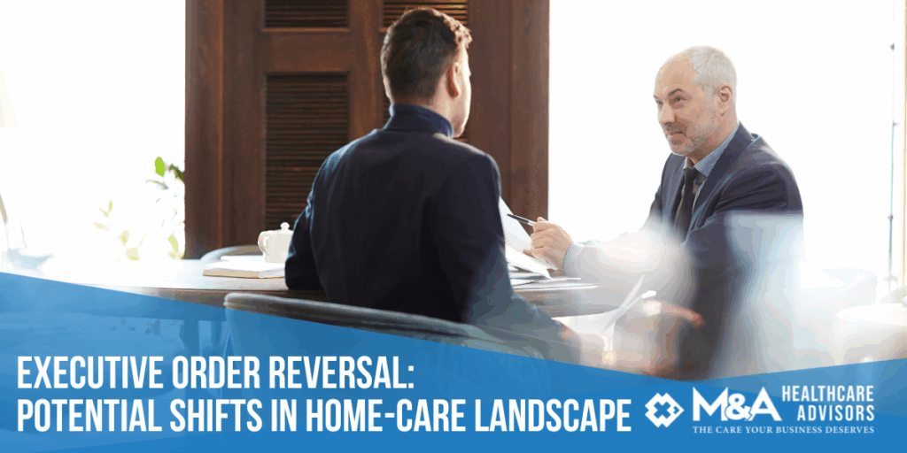 Trump’s Executive Order Reversal: Potential Shifts in Home-Care M&A Landscape